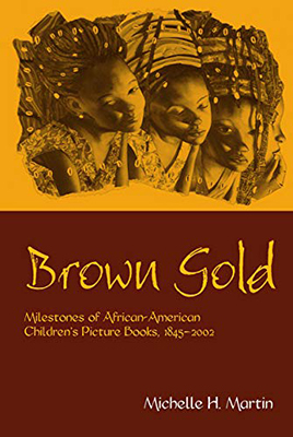 Brown gold: Milestones of African American Children's Picture Books, 1845-2002